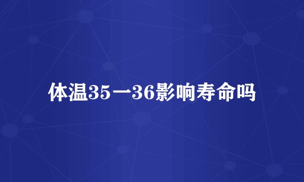 体温35一36影响寿命吗