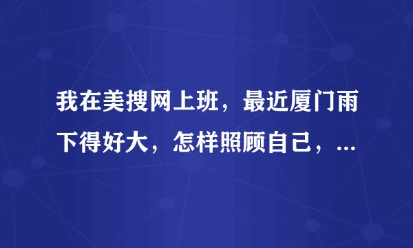 我在美搜网上班，最近厦门雨下得好大，怎样照顾自己，才不会着凉呢？