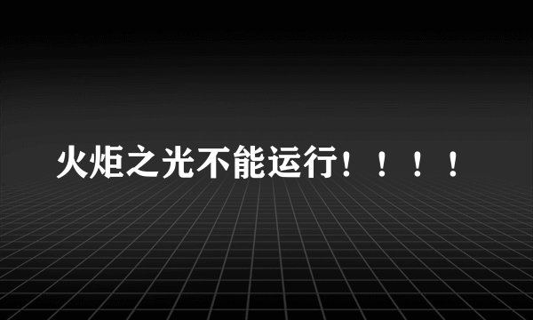 火炬之光不能运行！！！！