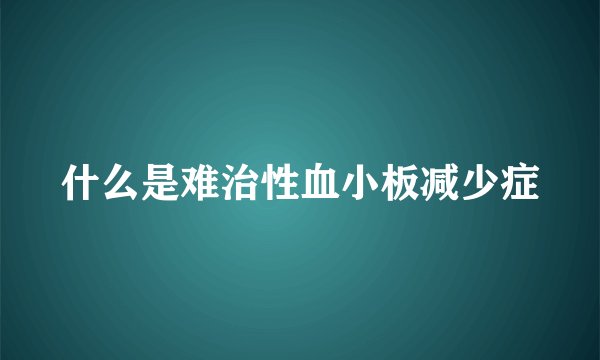 什么是难治性血小板减少症