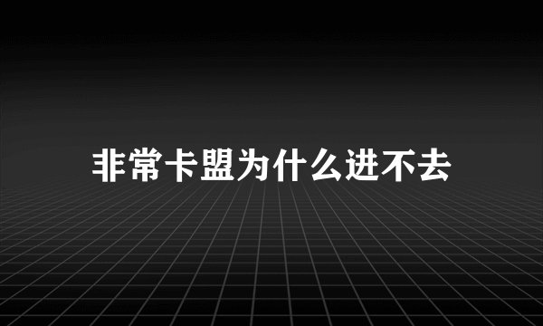 非常卡盟为什么进不去