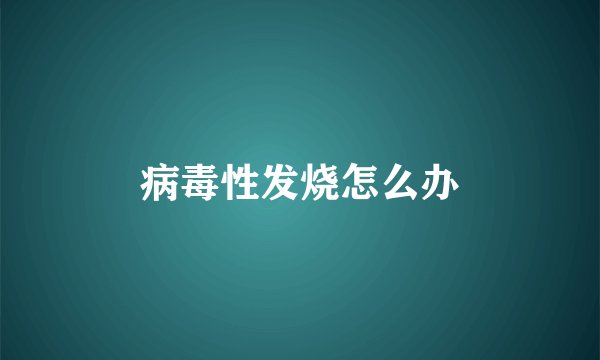 病毒性发烧怎么办