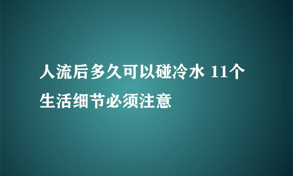 人流后多久可以碰冷水 11个生活细节必须注意