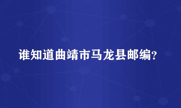 谁知道曲靖市马龙县邮编？