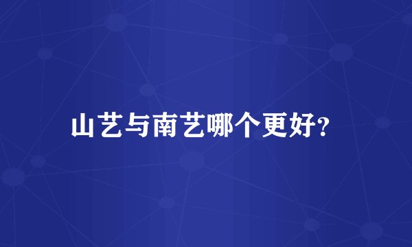 山艺与南艺哪个更好？