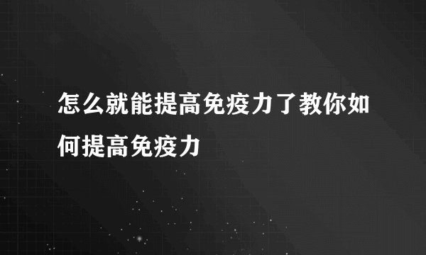 怎么就能提高免疫力了教你如何提高免疫力