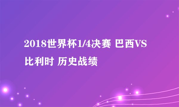 2018世界杯1/4决赛 巴西VS比利时 历史战绩