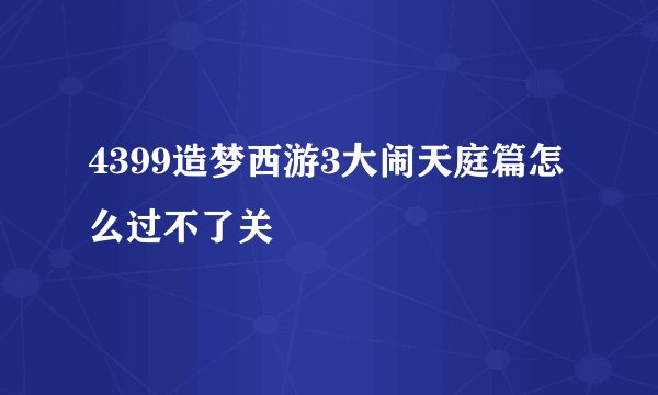 4399造梦西游3大闹天庭篇怎么过不了关