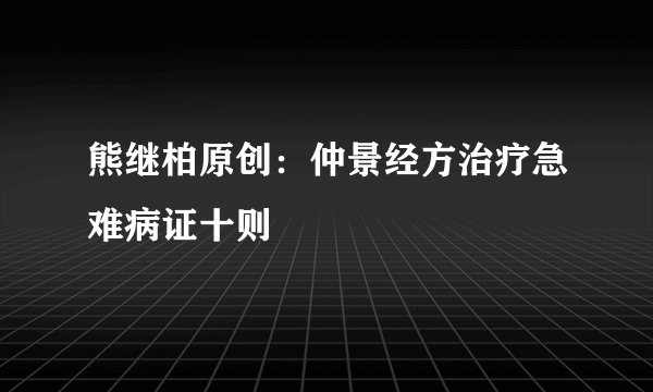 熊继柏原创：仲景经方治疗急难病证十则