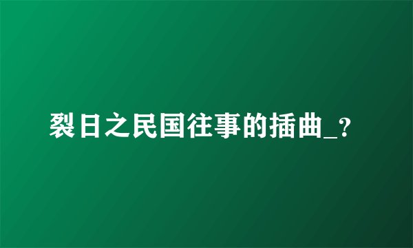 裂日之民国往事的插曲_？
