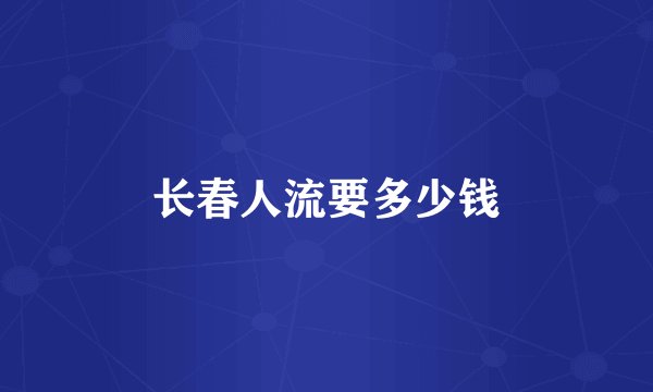 长春人流要多少钱