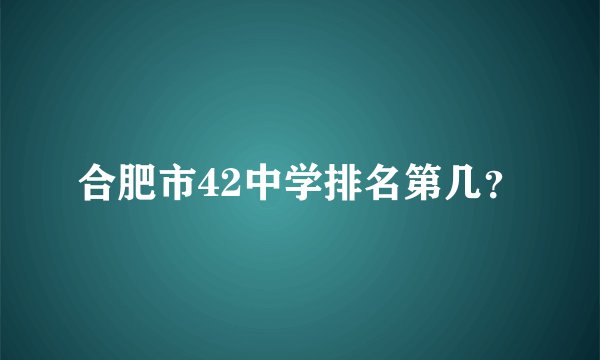 合肥市42中学排名第几？