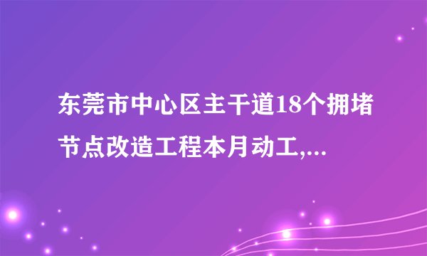 东莞市中心区主干道18个拥堵节点改造工程本月动工, 你怎么看？