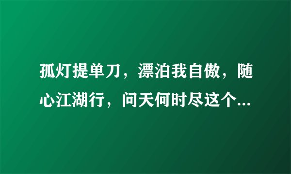 孤灯提单刀，漂泊我自傲，随心江湖行，问天何时尽这个是什么意思？