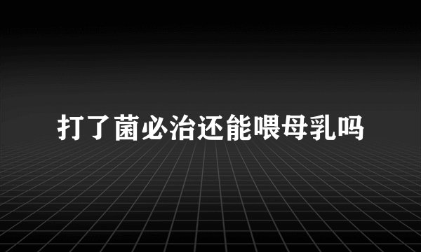 打了菌必治还能喂母乳吗