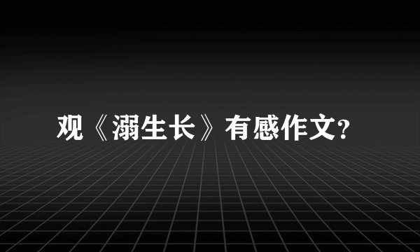 观《溺生长》有感作文？