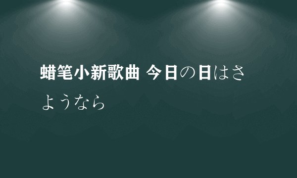 蜡笔小新歌曲 今日の日はさようなら