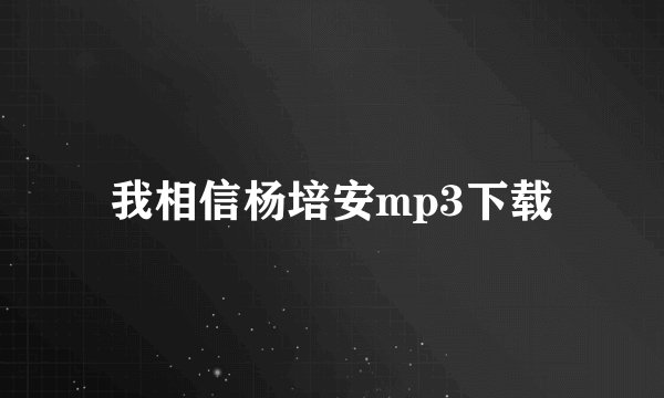 我相信杨培安mp3下载