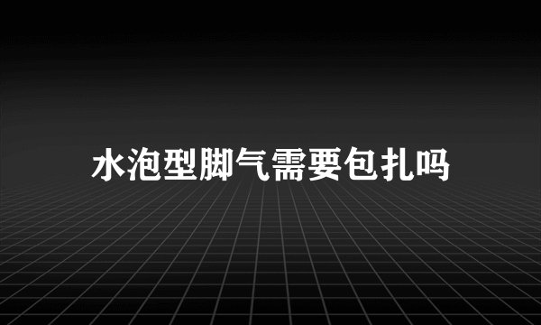水泡型脚气需要包扎吗