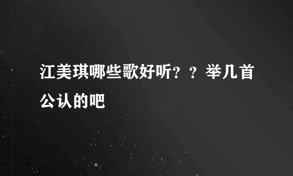 江美琪哪些歌好听？？举几首公认的吧