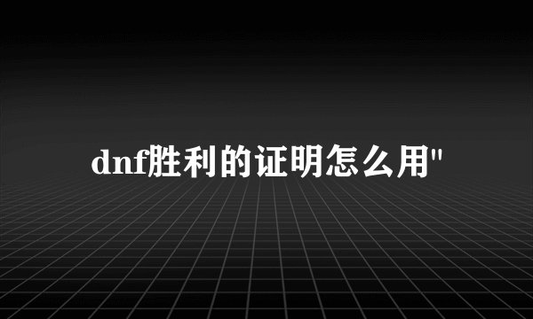 dnf胜利的证明怎么用