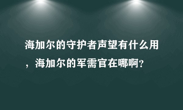 海加尔的守护者声望有什么用，海加尔的军需官在哪啊？
