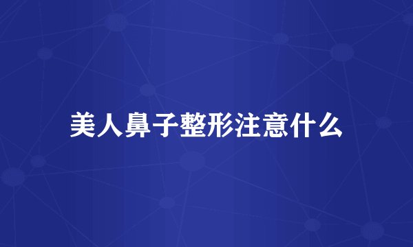 美人鼻子整形注意什么