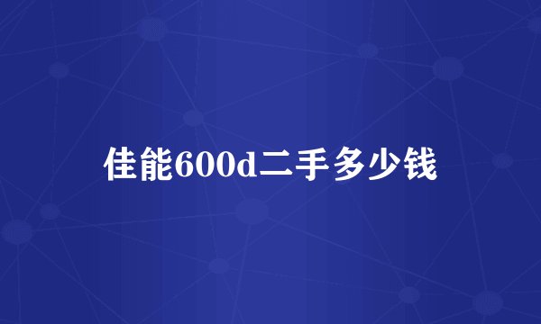 佳能600d二手多少钱