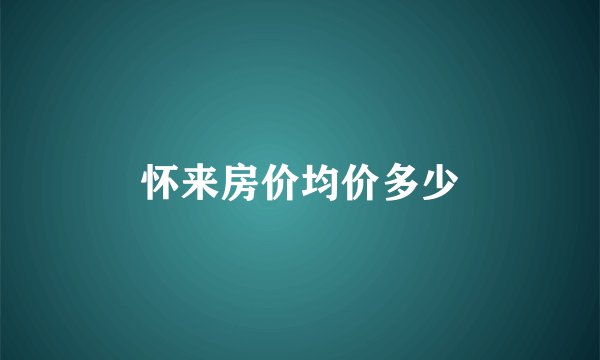 怀来房价均价多少