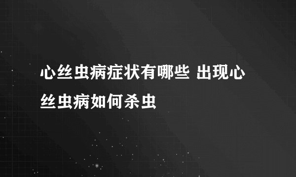 心丝虫病症状有哪些 出现心丝虫病如何杀虫