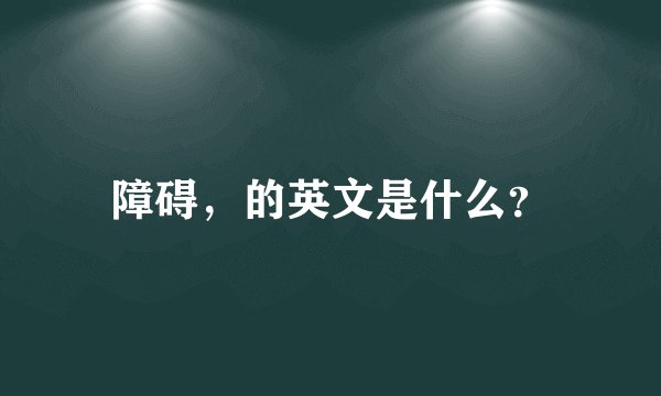 障碍，的英文是什么？