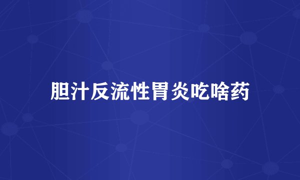 胆汁反流性胃炎吃啥药
