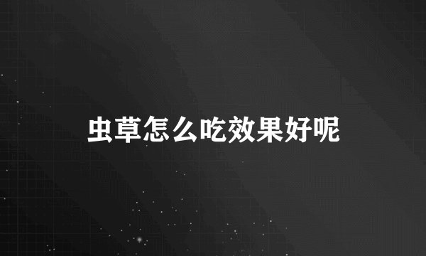虫草怎么吃效果好呢