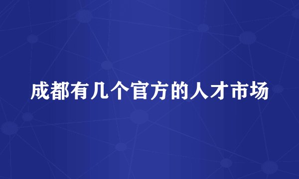 成都有几个官方的人才市场