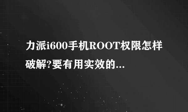 力派i600手机ROOT权限怎样破解?要有用实效的 。。。OK。