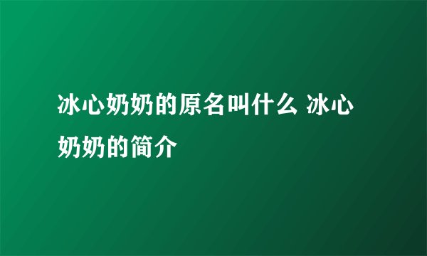 冰心奶奶的原名叫什么 冰心奶奶的简介