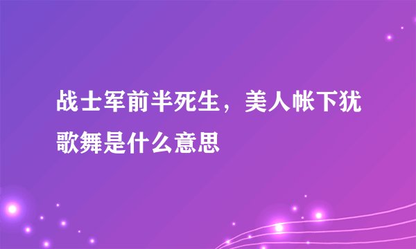 战士军前半死生，美人帐下犹歌舞是什么意思