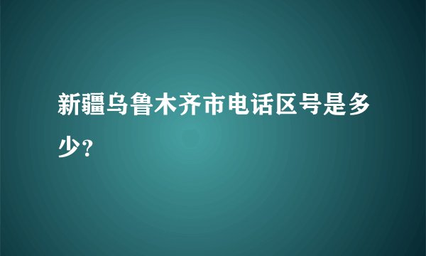新疆乌鲁木齐市电话区号是多少？