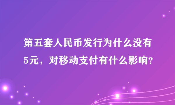 第五套人民币发行为什么没有5元，对移动支付有什么影响？