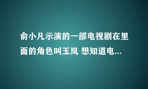 俞小凡示演的一部电视剧在里面的角色叫玉岚 想知道电视剧名字