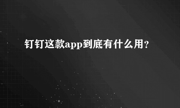 钉钉这款app到底有什么用？