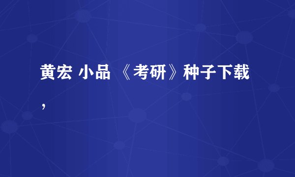 黄宏 小品 《考研》种子下载，