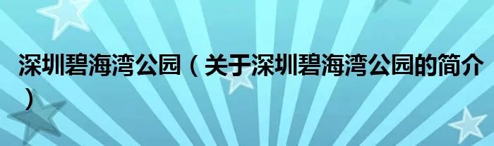 深圳碧海湾公园（关于深圳碧海湾公园的简介）