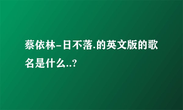 蔡依林-日不落.的英文版的歌名是什么..?