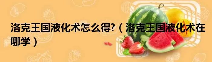 洛克王国液化术怎么得?（洛克王国液化术在哪学）