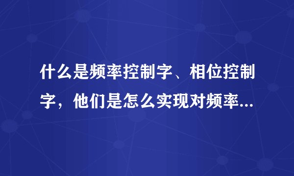 什么是频率控制字、相位控制字，他们是怎么实现对频率和相位的控制的？
