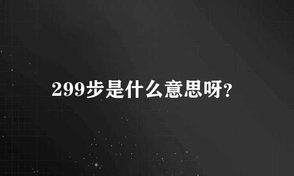 299步是什么意思呀？