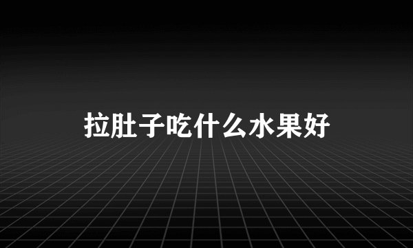 拉肚子吃什么水果好