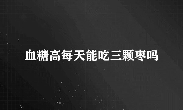 血糖高每天能吃三颗枣吗