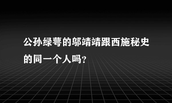 公孙绿萼的邬靖靖跟西施秘史的同一个人吗？